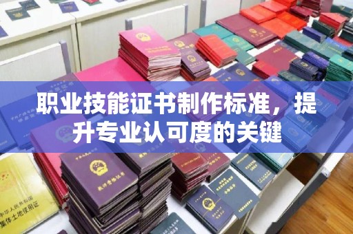 红花岗职业技能证书制作标准，提升专业认可度的关键