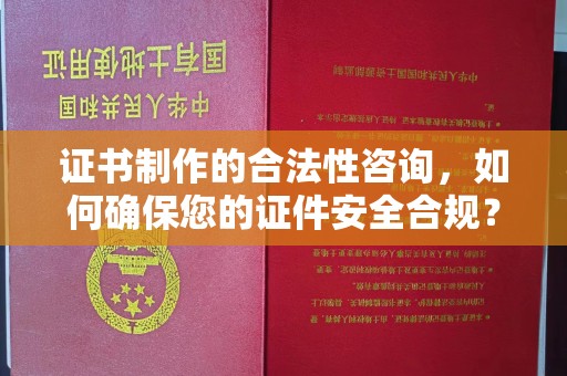 红花岗证书制作的合法性咨询，如何确保您的证件安全合规？