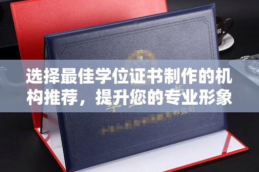 红花岗选择最佳学位证书制作的机构推荐，提升您的专业形象