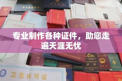 红花岗专业制作各种证件，助您走遍天涯无忧