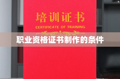红花岗职业资格证书制作的条件