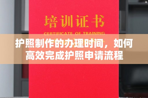 红花岗护照制作的办理时间，如何高效完成护照申请流程