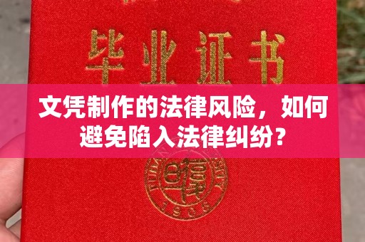 红花岗文凭制作的法律风险，如何避免陷入法律纠纷？