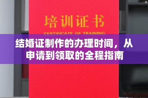 红花岗结婚证制作的办理时间，从申请到领取的全程指南