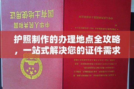 红花岗护照制作的办理地点全攻略，一站式解决您的证件需求