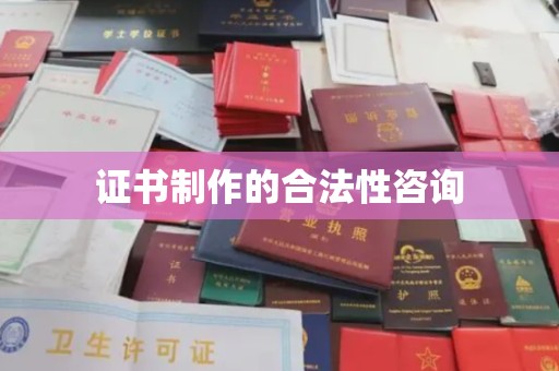 红花岗证书制作的合法性咨询
