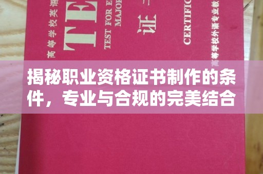 红花岗揭秘职业资格证书制作的条件，专业与合规的完美结合