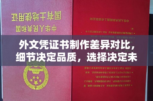 红花岗外文凭证书制作差异对比，细节决定品质，选择决定未来