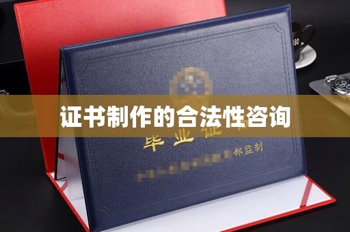 红花岗证书制作的合法性咨询