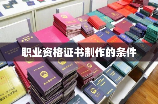 红花岗职业资格证书制作的条件